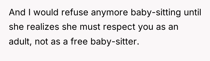 And I would refuse anymore baby-sitting until she realizes she...