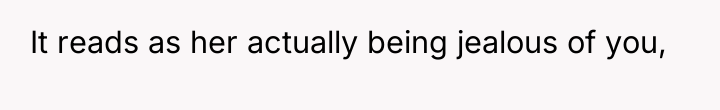 It reads as her actually being jealous of you,