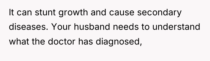 It can stunt growth and cause secondary diseases. Your husband...