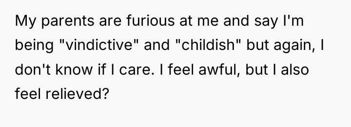 My parents are furious at me and say I'm being...