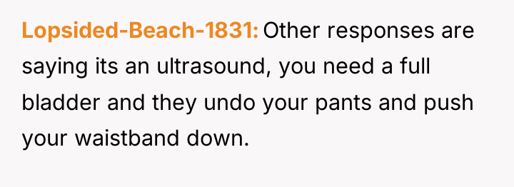 Lopsided-Beach-1831 Other responses are saying its an ultrasound, you need...