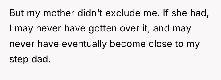 But my mother didn't exclude me. If she had, I...