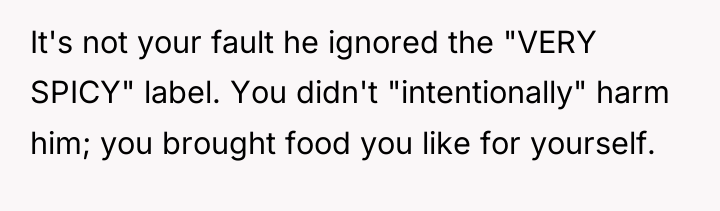 It's not your fault he ignored the "VERY SPICY" label....