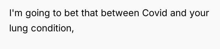 I'm going to bet that between Covid and your lung...