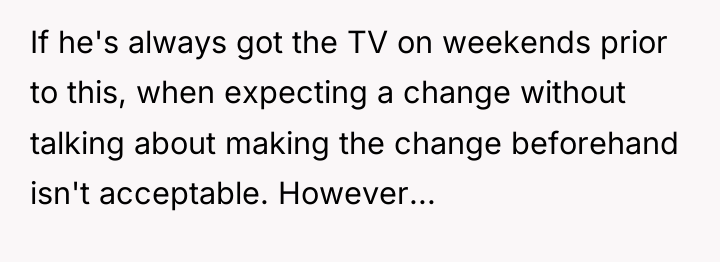 If he's always got the TV on weekends prior to...