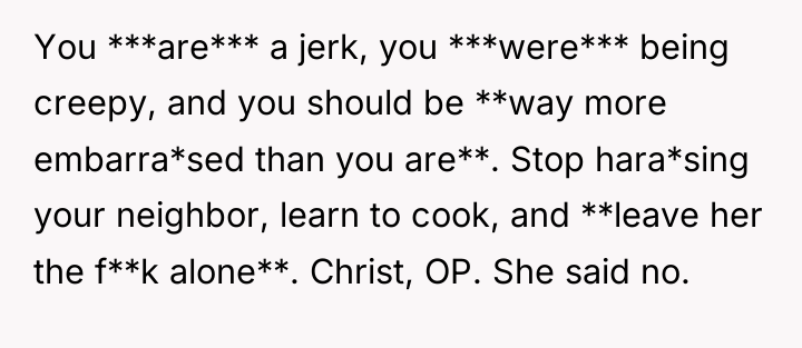 You ***are*** a jerk, you ***were*** being creepy, and you...
