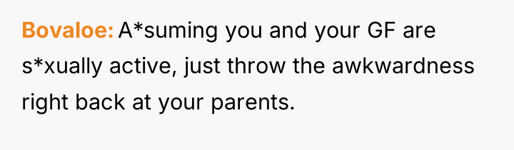 Bovaloe A*suming you and your GF are s*xually active, just...