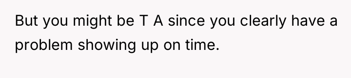 But you might be T A since you clearly have...