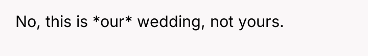 No, this is *our* wedding, not yours.