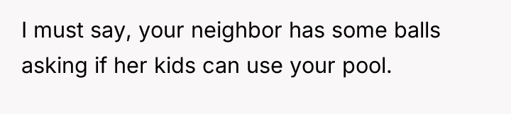 I must say, your neighbor has some balls asking if...