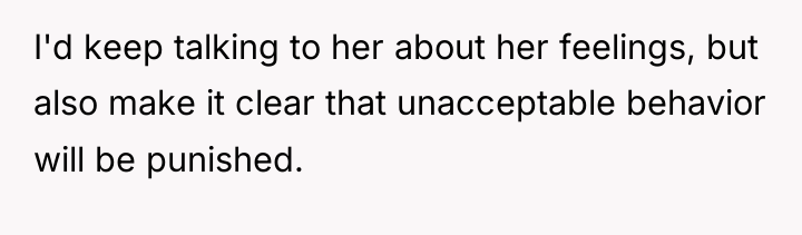 I'd keep talking to her about her feelings, but also...