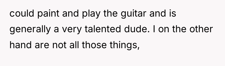 could paint and play the guitar and is generally a...