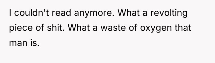 I couldn't read anymore. What a revolting piece of shit....