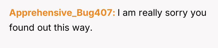 Apprehensive_Bug407 I am really sorry you found out this way.
