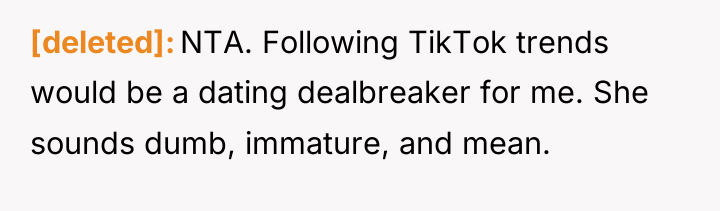 [deleted] NTA. Following TikTok trends would be a dating dealbreaker...