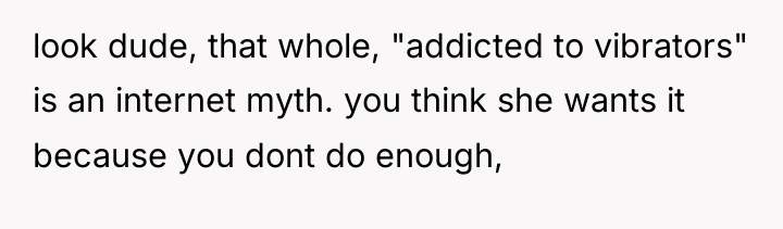 look dude, that whole, "addicted to vibrators" is an internet...