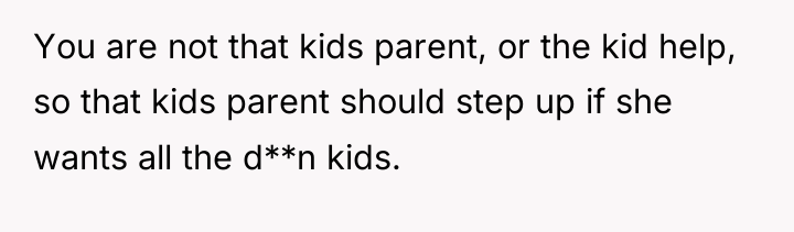 You are not that kids parent, or the kid help,...