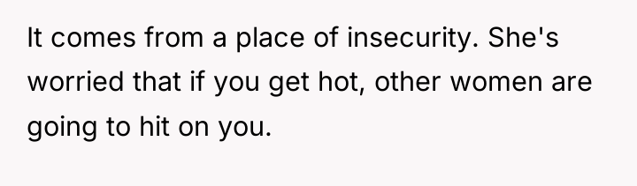 It comes from a place of insecurity. She's worried that...