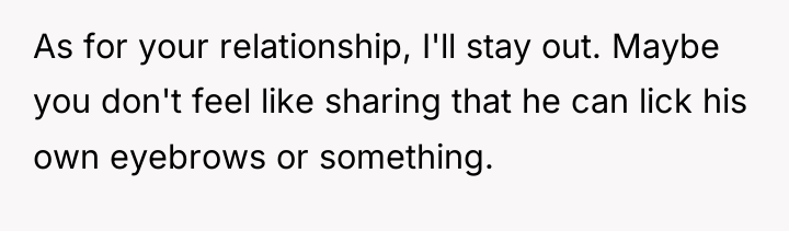 As for your relationship, I'll stay out. Maybe you don't...