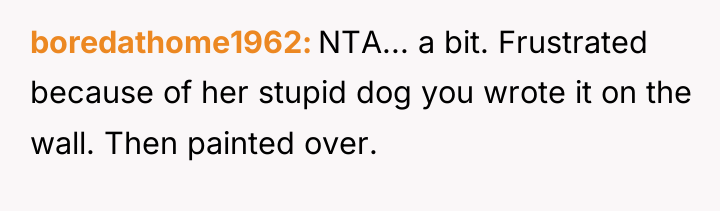 boredathome1962 NTA... a bit. Frustrated because of her stupid dog...