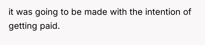 it was going to be made with the intention of...