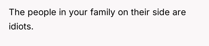 The people in your family on their side are idiots.
