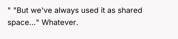 " "But we've always used it as shared space..." Whatever.