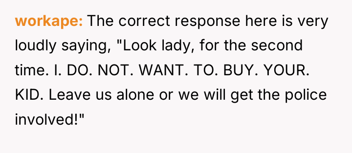 workape The correct response here is very loudly saying, "Look...