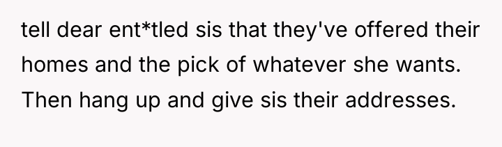 tell dear ent*tled sis that they've offered their homes and...