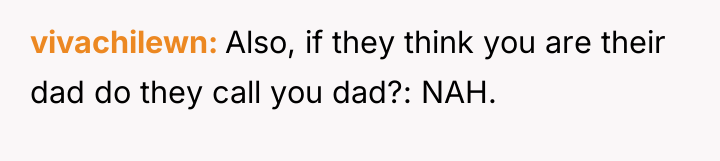 vivachilewn Also, if they think you are their dad do...