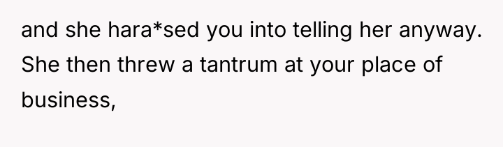 and she hara*sed you into telling her anyway. She then...