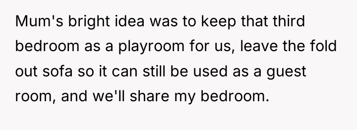 Mum's bright idea was to keep that third bedroom as...