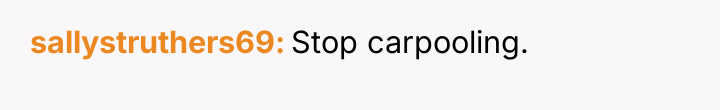sallystruthers69 Stop carpooling.