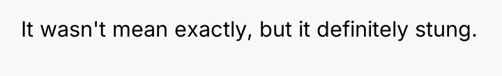 It wasn't mean exactly, but it definitely stung.