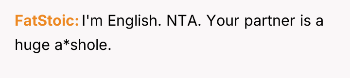 FatStoic I'm English. NTA. Your partner is a huge a*shole.