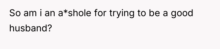So am i an a*shole for trying to be a...