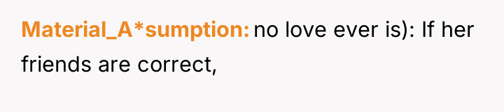 Material_A*sumption no love ever is): If her friends are correct,