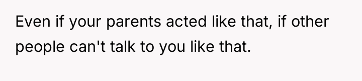 Even if your parents acted like that, if other people...