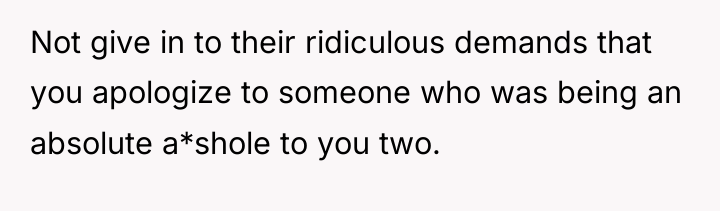 Not give in to their ridiculous demands that you apologize...