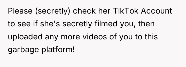 Please (secretly) check her TikTok Account to see if she's...