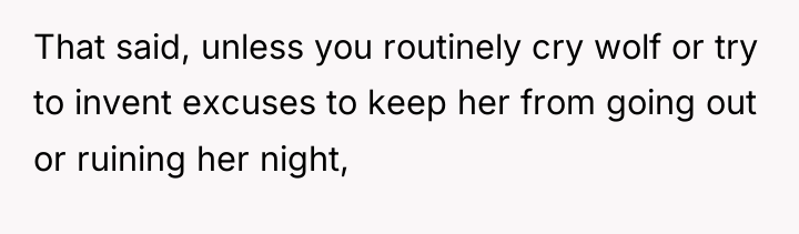That said, unless you routinely cry wolf or try to...