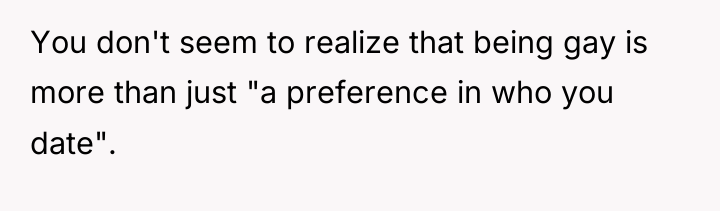 You don't seem to realize that being gay is more...