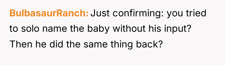 BulbasaurRanch Just confirming: you tried to solo name the baby...