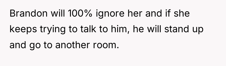 Brandon will 100% ignore her and if she keeps trying...