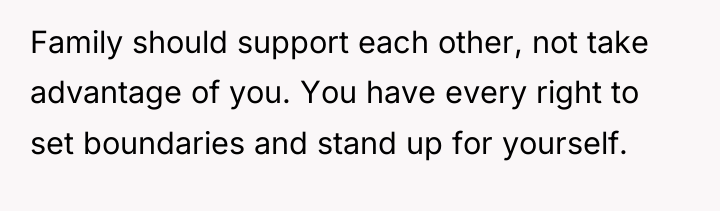 Family should support each other, not take advantage of you....
