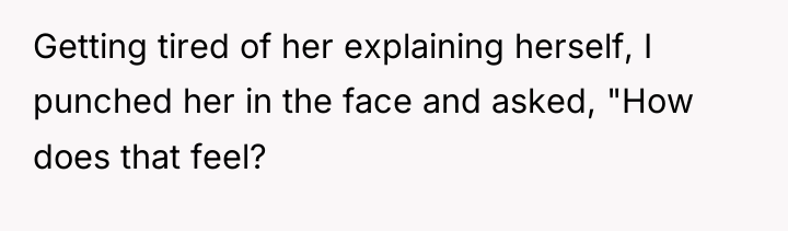 Getting tired of her explaining herself, I punched her in...
