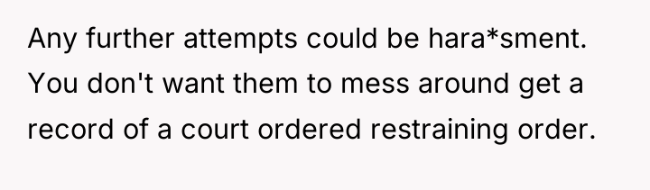 Any further attempts could be hara*sment. You don't want them...
