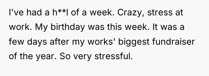 I've had a h**l of a week. Crazy, stress at...