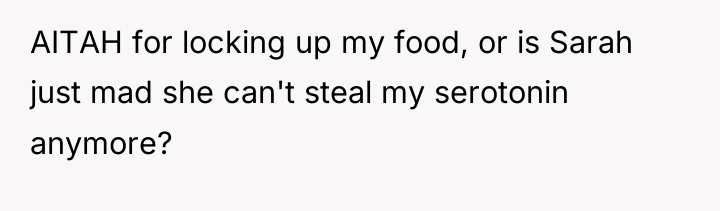 AITAH for locking up my food, or is Sarah just...