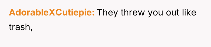 AdorableXCutiepie They threw you out like trash,